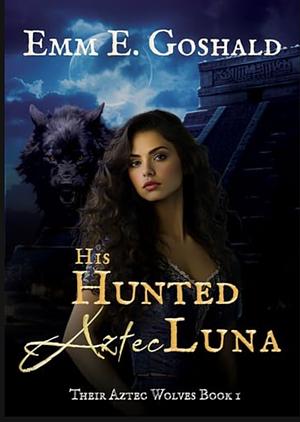 His Hunted Aztec Luna by Emm E. Goshald, Emm E. Goshald