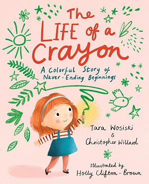 The Life of a Crayon: A Colorful Story of Never-Ending Beginnings by Tara Wosiski, Christopher Willard