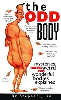 The Odd Body: Mysteries of Our Weird and Wonderful Bodies Explained by Stephen Juan