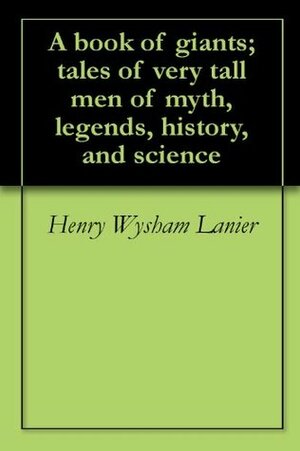 A Book of Giants: Tales of Very Tall Men of Myth, Legend, History, and Science by Henry Wysham Lanier