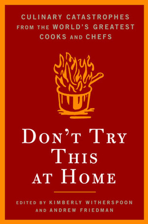 Don't Try This At Home: Culinary Catastrophes from the World's Greatest Chefs by Kimberly Witherspoon, Andrew Friedman