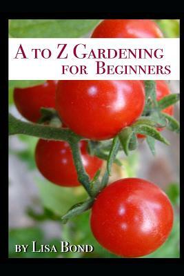 A to Z Gardening for Beginners by Lisa Bond