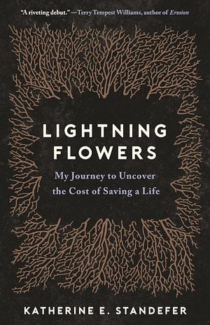 Lightning Flowers: My Journey to Uncover the Cost of Saving a Life by Katherine E. Standefer