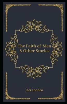 The Faith of Men & Other Stories Illustrated by Jack London