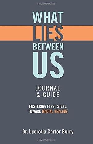 What Lies Between Us Journal & Guide: Fostering First Steps Toward Racial Healing by Lucretia Carter Berry, Lucretia Carter Berry