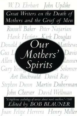 Our Mothers' Spirits: Great Writers on the Death of Mothers and the Grief of Men by Bob Blauner