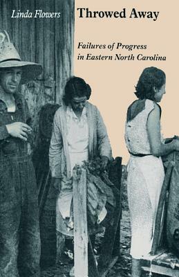 Throwed Away: Failures of Progress in Eastern North Carolina by Linda Flowers