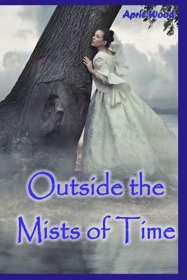 Outside the Mists of Time by April M. Wood