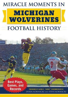 Miracle Moments in Michigan Wolverines Football History: Best Plays, Games, and Records by Steve Kornacki, Derek Kornacki