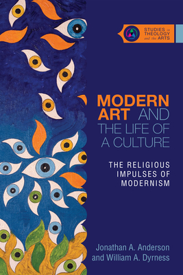 Modern Art and the Life of a Culture: The Religious Impulses of Modernism by Jonathan A. Anderson, William A. Dyrness