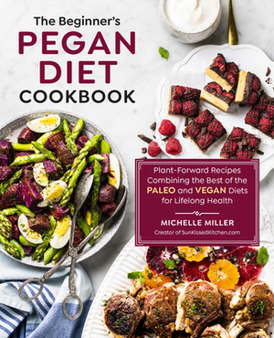 The Beginner's Pegan Diet Cookbook: Plant-Forward Recipes Combining the Best of the Paleo and Vegan Diets for Lifelong Health by Michelle Miller
