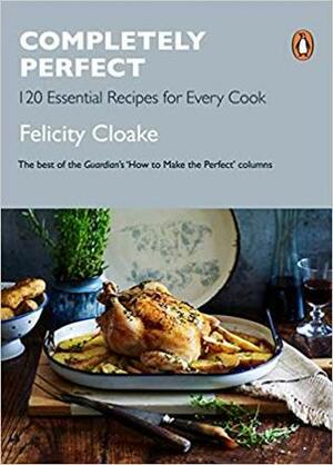 Completely Perfect: 120 Essential Recipes for Every Cook by Felicity Cloake