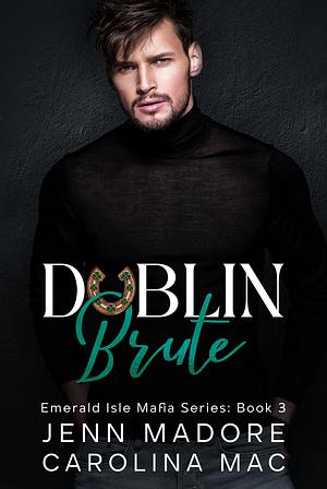 Dublin Brute: A Dark Mafia Romance by Jenn Madore, Carolina Mac