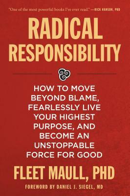 Radical Responsibility: How to Move Beyond Blame, Fearlessly Live Your Highest Purpose, and Become an Unstoppable Force for Good by Fleet Maull