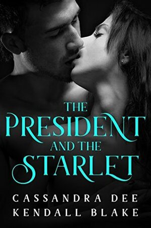 The President and the Starlet: A Forbidden Romance by Kendall Blake, Cassandra Dee