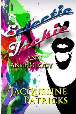 Eclectic Jackie: An Anthology of Short Stories and Random Works by Jacqueline Patricks
