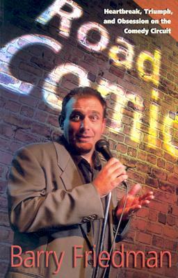 Road Comic: Hearbreak, Triumph, and Obsession on the Comedy Circuit by Barry Friedman