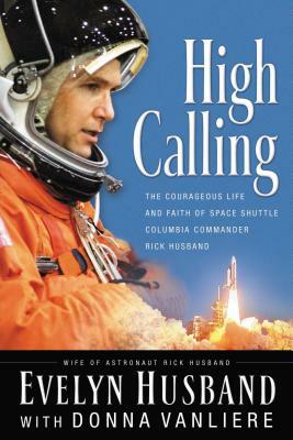 High Calling: The Courageous Life and Faith of Space Shuttle Columbia Commander Rick Husband by Evelyn Husband