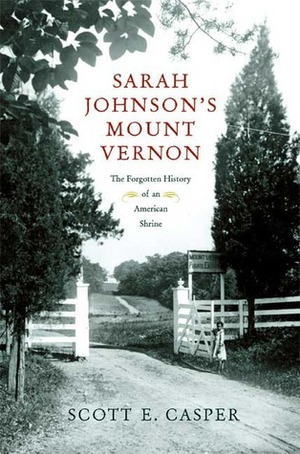 Sarah Johnson's Mount Vernon: The Forgotten History of an American Shrine by Scott E. Casper