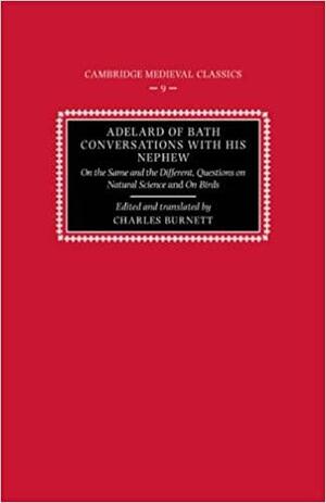 Adelard of Bath, Conversations with His Nephew: On the Same and the Different, Questions on Natural Science, and on Birds by Charles Burnett