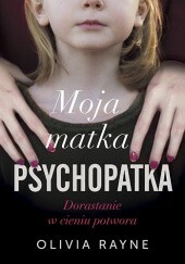 Moja matka psychopatka. Dorastanie w cieniu potwora by Olivia Rayne