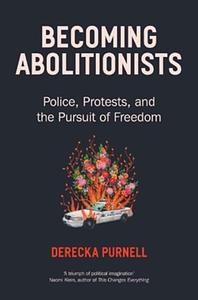 Becoming Abolitionists: Police, Protest, and the Pursuit of Freedom by Derecka Purnell