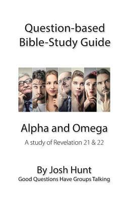 Question-based Bible Study Guide -- Alpha and Omega: Good Questions Have Groups Talking by Josh Hunt