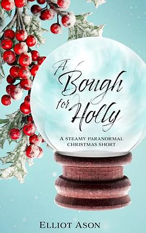 A Bough for Holly - A Paranormal Christmas Romance Short by Elliot Ason