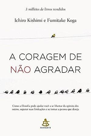 A Coragem De Não Agradar by Koga Fumitake, Korytowski Ivo, Ichiro Kishimi, Ichiro Kishimi