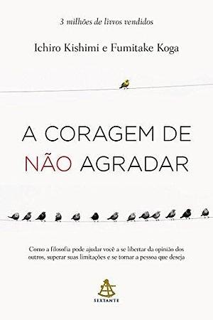 A Coragem De Não Agradar by Korytowski Ivo, Ichiro Kishimi, Ichiro Kishimi, Koga Fumitake