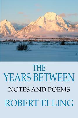 The Years Between: Notes and Poems by Robert Elling