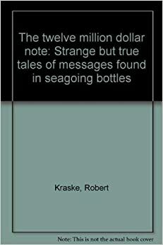 The Twelve Million Dollar Note: Strange But True Tales Of Messages Found In Seagoing Bottles by Robert Kraske