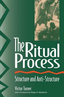 The Ritual Process: Structure and Anti-Structure by Victor Turner, Roger D. Abrahams, Alfred Harris