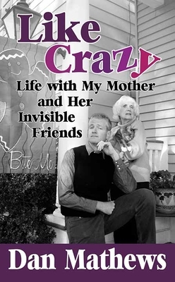 Like Crazy: Life with My Mother and Her Invisible Friends by Dan Mathews