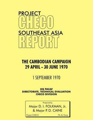 Project Checo Southeast Asia Study: The Cambodian Campaign, 29 April - 30 June 1970 by Philip D. Caine, Jr. D. I. Folkman, Hq Pacaf Project Checo