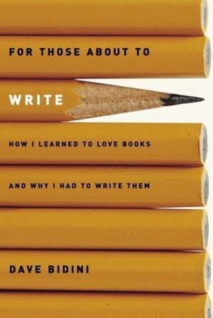 For Those About to Write: How I Learned to Love Books and Why I Had to Write Them by Dave Bidini