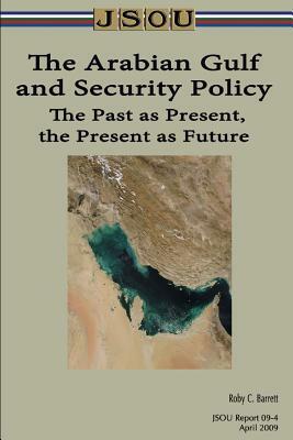 The Arabian Gulf and Security Policy: The Past as Present, the Present as Future by Roby C. Barrett, Joint Special Operations University Pres