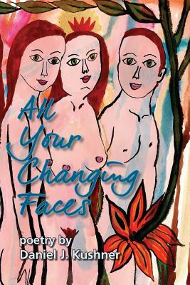 All Your Changing Faces: poetry by Daniel J. Kushner by Magnus Champlin, Daniel J. Kushner