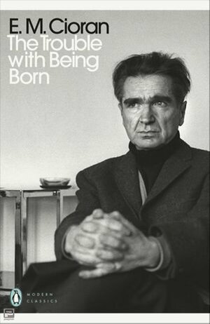 The Trouble with Being Born by Emil M. Cioran