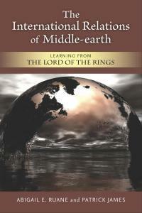 The International Relations of Middle-earth: Learning from The Lord of the Rings by Abigail E. Ruane, Patrick James