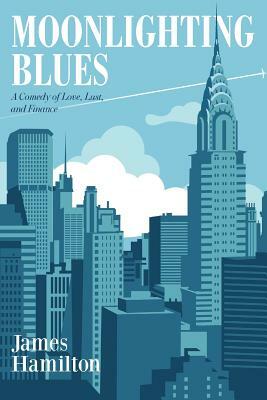 Moonlighting Blues: A Comedy of Love, Lust, and Finance by James Hamilton