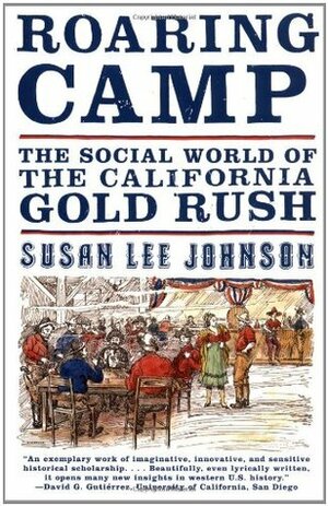 Roaring Camp: The Social World of the California Gold Rush by Susan Lee Johnson