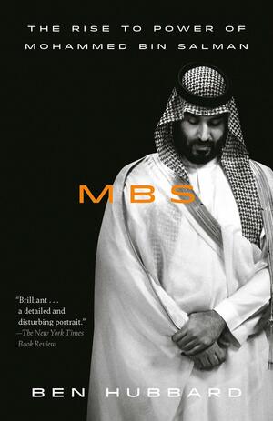MBS: The Rise to Power of Mohammed bin Salman by Ben Hubbard