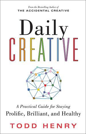 Daily Creative: A Practical Guide for Staying Prolific, Brilliant, and Healthy by Todd Henry