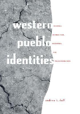 Western Pueblo Identities: Regional Interaction, Migration, and Transformation by Andrew I. Duff