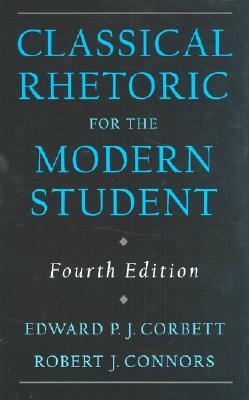 Classical Rhetoric for the Modern Student by Robert J. Connors, Edward P. J. Corbett