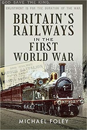 Britain's Railways in the First World War by Michael Foley