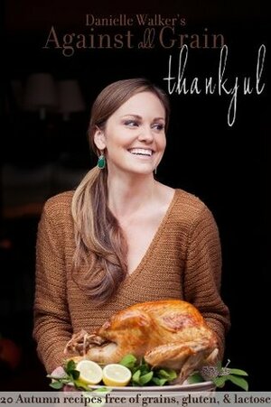 Danielle Walker's Against All Grain: Thankful, 20 Thanksgiving Gluten-free and Paleo Recipes by Danielle Walker