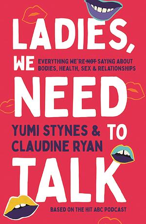 Ladies, We Need To Talk: Everything We're Not Saying About Bodies, Health, Sex & Relationships by Claudine Ryan, Yumi Stynes, Yumi Stynes