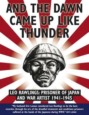And the Dawn Came Up Like Thunder: Leo Rawlings: Prisoner of Japan and War Artist 1941-1943 by Leo Rawlings